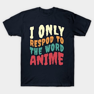 I ONLY RESPOND TO THE WORD ANIME T-Shirt